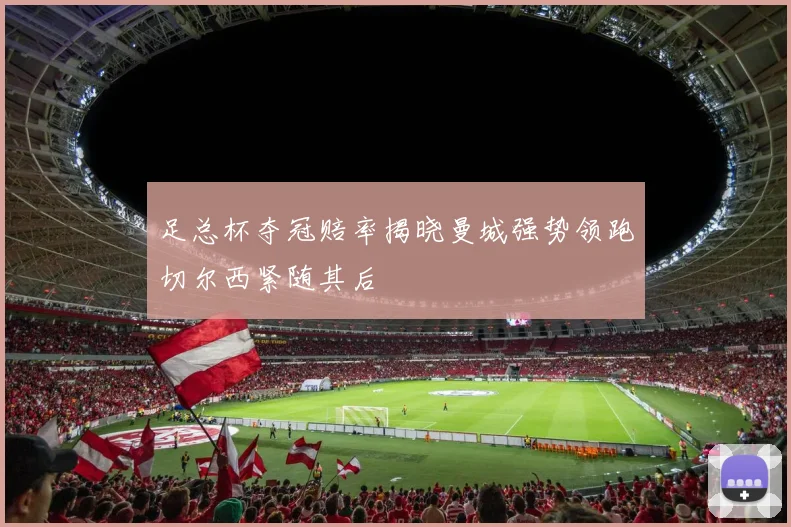 足总杯夺冠赔率揭晓曼城强势领跑切尔西紧随其后