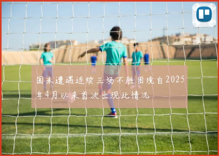 国米遭遇连续三场不胜困境自2025年4月以来首次出现此情况