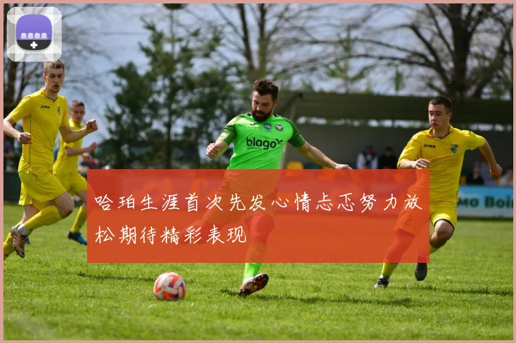 哈珀生涯首次先发心情忐忑努力放松期待精彩表现
