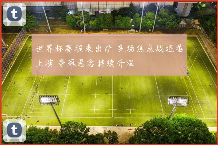 世界杯赛程表出炉 多场焦点战连番上演 争冠悬念持续升温