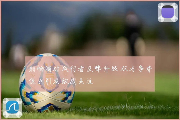 利物浦对风行者交锋升级 双方争夺焦点引发欧战关注