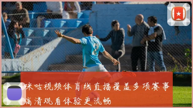 咪咕视频体育线直播覆盖多项赛事高清观看体验更流畅